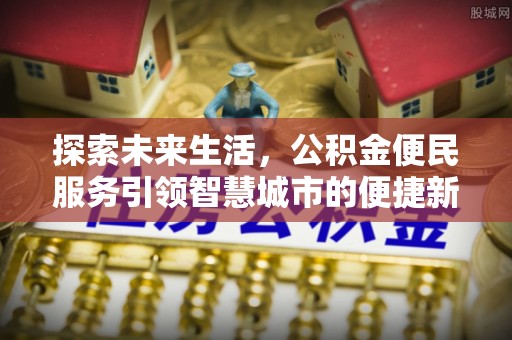 江北探索未来生活，公积金便民服务引领智慧城市的便捷新体验