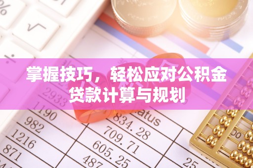 江北掌握技巧，轻松应对公积金贷款计算与规划