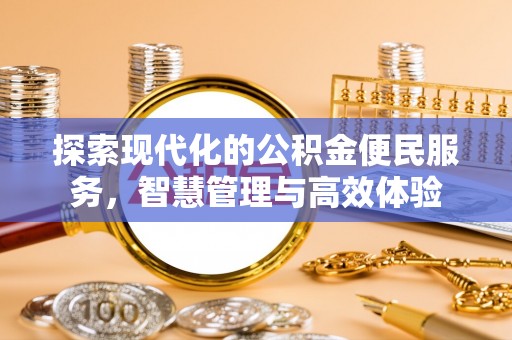 江北探索现代化的公积金便民服务，智慧管理与高效体验