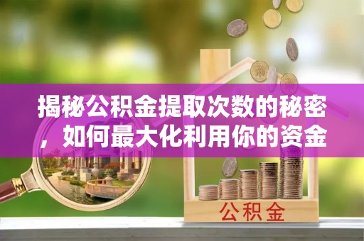 江北揭秘公积金提取次数的秘密，如何最大化利用你的资金
