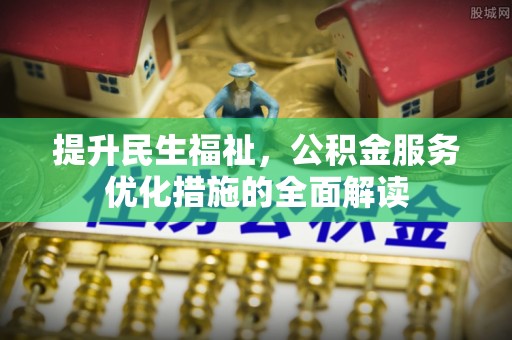 江北提升民生福祉，公积金服务优化措施的全面解读