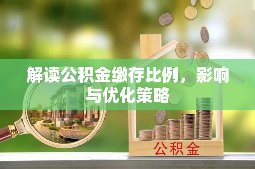 江北解读公积金缴存比例，影响与优化策略