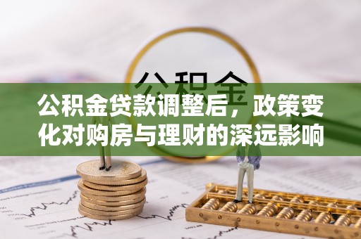 江北公积金贷款调整后，政策变化对购房与理财的深远影响