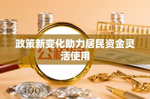 江北政策新变化助力居民资金灵活使用