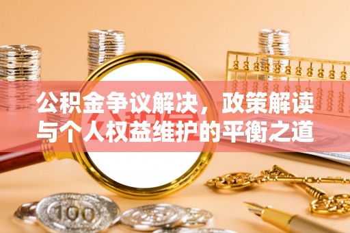 江北公积金争议解决，政策解读与个人权益维护的平衡之道
