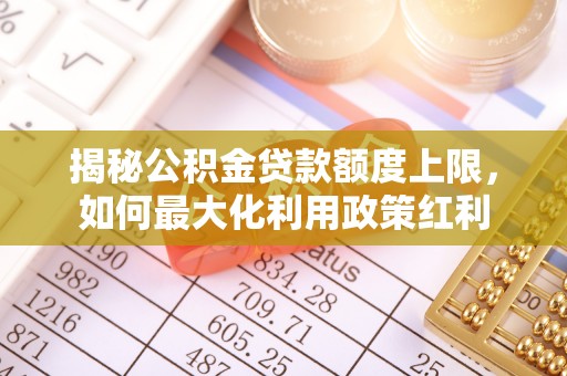 江北揭秘公积金贷款额度上限，如何最大化利用政策红利