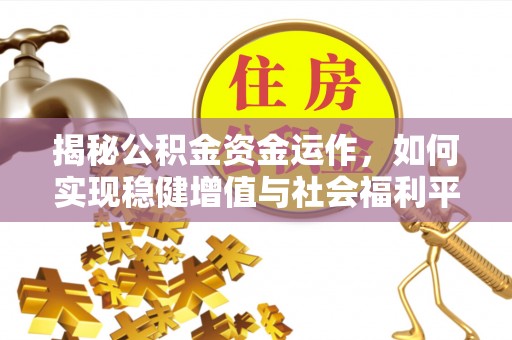 江北揭秘公积金资金运作，如何实现稳健增值与社会福利平衡