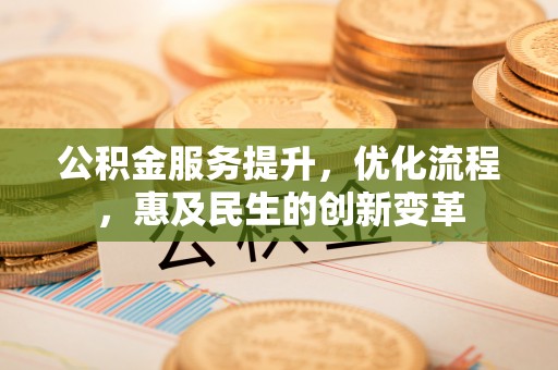 江北公积金服务提升，优化流程，惠及民生的创新变革