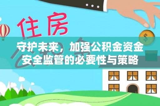 江北守护未来，加强公积金资金安全监管的必要性与策略
