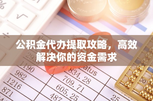 江北公积金代办提取攻略，高效解决你的资金需求