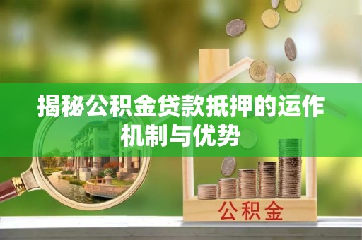 江北揭秘公积金贷款抵押的运作机制与优势