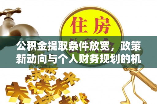 江北公积金提取条件放宽，政策新动向与个人财务规划的机遇