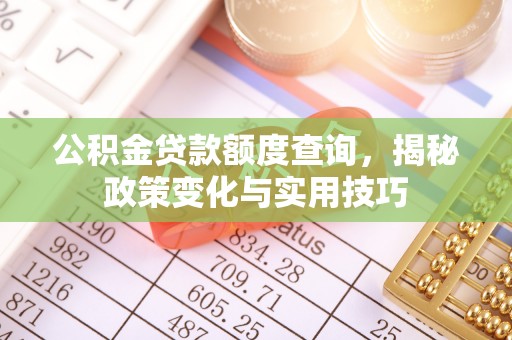 江北公积金贷款额度查询，揭秘政策变化与实用技巧