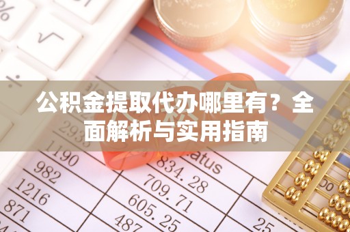 江北公积金提取代办哪里有？全面解析与实用指南