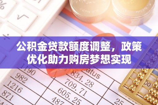 江北公积金贷款额度调整，政策优化助力购房梦想实现