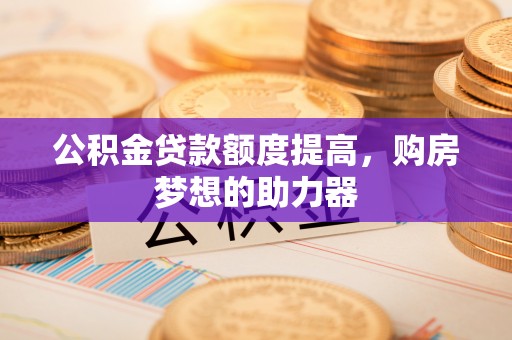 江北公积金贷款额度提高，购房梦想的助力器