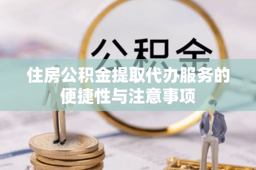 江北住房公积金提取代办服务的便捷性与注意事项