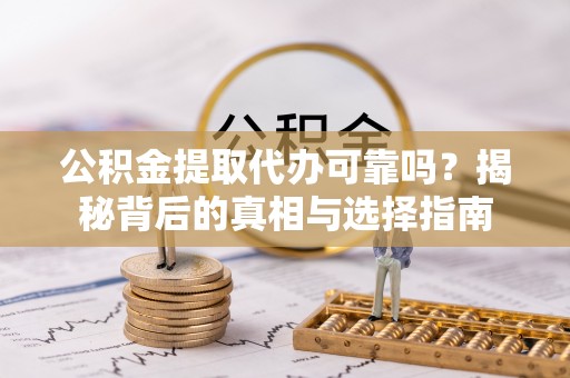 江北公积金提取代办可靠吗？揭秘背后的真相与选择指南
