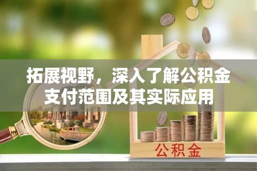 江北拓展视野，深入了解公积金支付范围及其实际应用