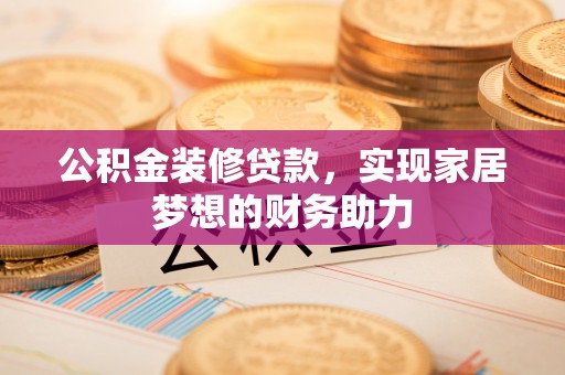 江北公积金装修贷款，实现家居梦想的财务助力