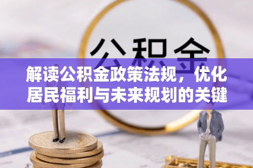 江北解读公积金政策法规，优化居民福利与未来规划的关键