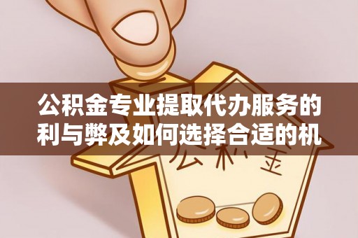 江北公积金专业提取代办服务的利与弊及如何选择合适的机构