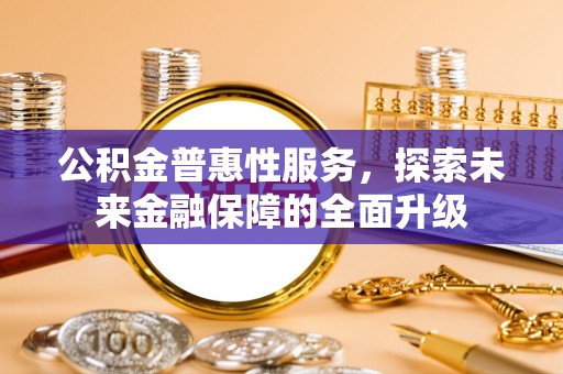 江北公积金普惠性服务，探索未来金融保障的全面升级