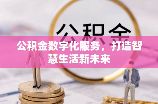 江北公积金数字化服务，打造智慧生活新未来
