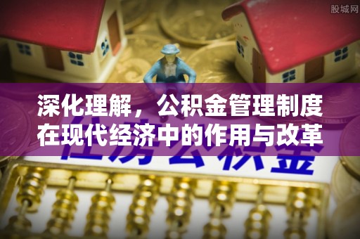 江北深化理解，公积金管理制度在现代经济中的作用与改革方向