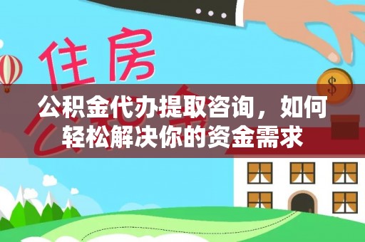 江北公积金代办提取咨询，如何轻松解决你的资金需求