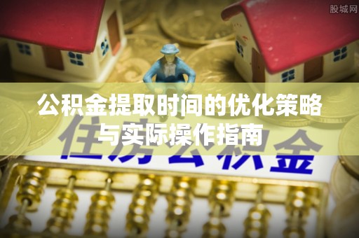 江北公积金提取时间的优化策略与实际操作指南
