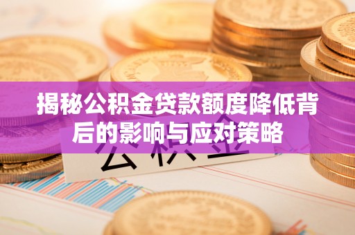 江北揭秘公积金贷款额度降低背后的影响与应对策略