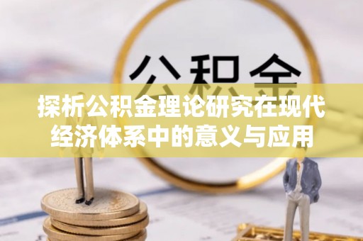 江北探析公积金理论研究在现代经济体系中的意义与应用