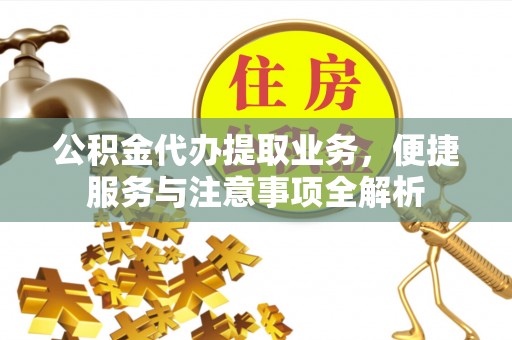 江北公积金代办提取业务，便捷服务与注意事项全解析