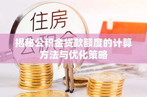 江北揭秘公积金贷款额度的计算方法与优化策略
