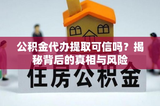 江北公积金代办提取可信吗？揭秘背后的真相与风险