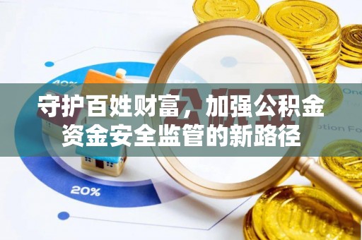 江北守护百姓财富，加强公积金资金安全监管的新路径