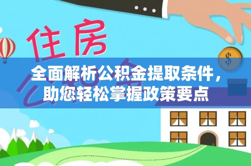 江北全面解析公积金提取条件，助您轻松掌握政策要点