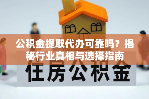 江北公积金提取代办可靠吗？揭秘行业真相与选择指南