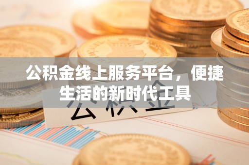 江北公积金线上服务平台，便捷生活的新时代工具