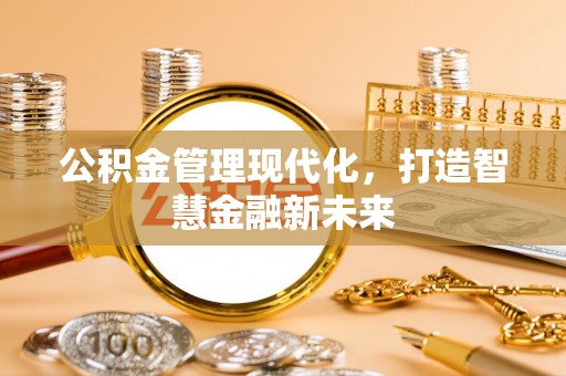 江北公积金管理现代化，打造智慧金融新未来