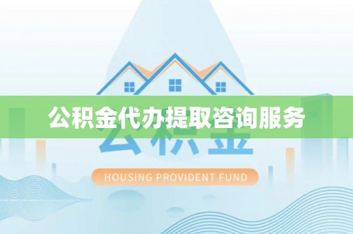 江北公积金代办提取咨询服务
