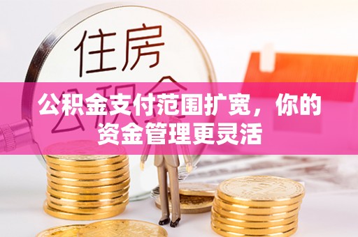 江北公积金支付范围扩宽，你的资金管理更灵活