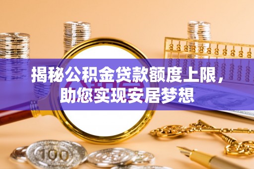 江北揭秘公积金贷款额度上限，助您实现安居梦想