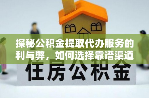 江北探秘公积金提取代办服务的利与弊，如何选择靠谱渠道？