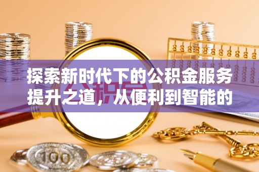 江北探索新时代下的公积金服务提升之道，从便利到智能的全面升级