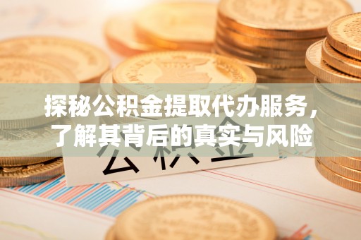 江北探秘公积金提取代办服务，了解其背后的真实与风险