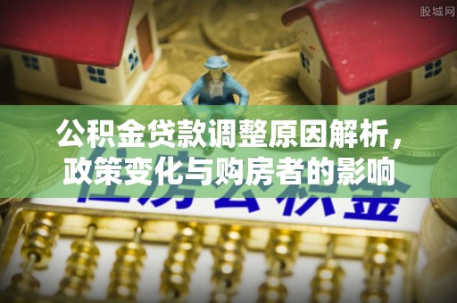 江北公积金贷款调整原因解析，政策变化与购房者的影响