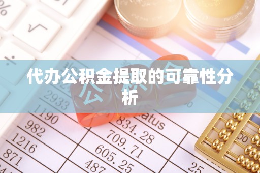 江北代办公积金提取的可靠性分析