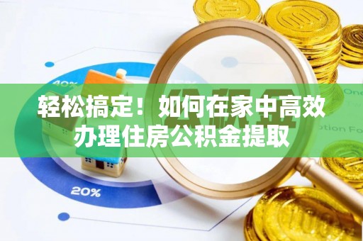江北轻松搞定！如何在家中高效办理住房公积金提取